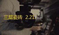 三层瓷砖  2.21.00